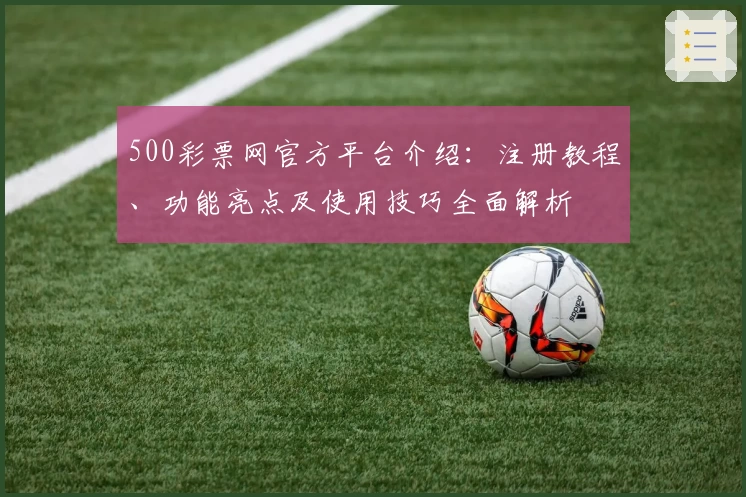 500彩票网官方平台介绍：注册教程、功能亮点及使用技巧全面解析