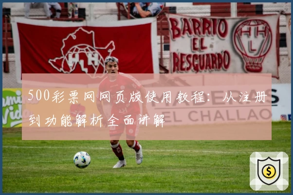 500彩票网网页版使用教程:从注册到功能解析全面讲解