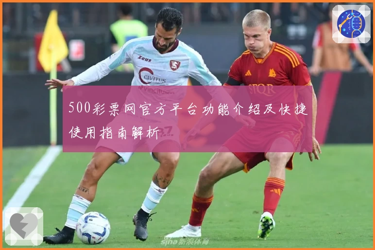 500彩票网官方平台功能介绍及快捷使用指南解析