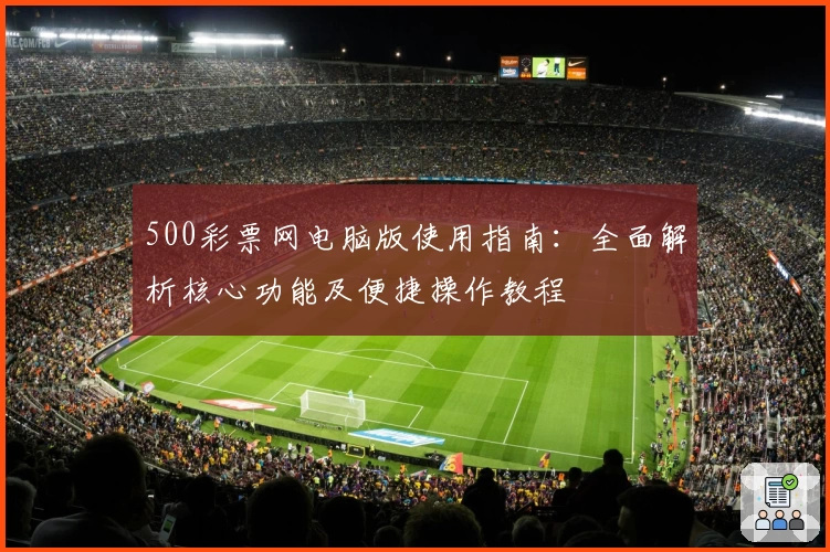 500彩票网电脑版使用指南：全面解析核心功能及便捷操作教程