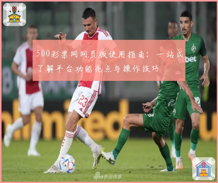 500彩票网网页版使用指南：一站式了解平台功能亮点与操作技巧