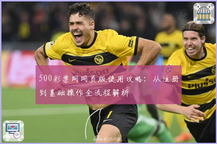 500彩票网网页版使用攻略：从注册到基础操作全流程解析