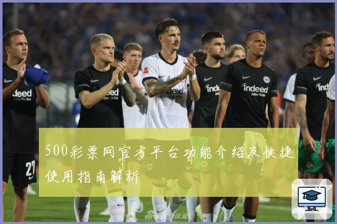 500彩票网官方平台功能介绍及快捷使用指南解析