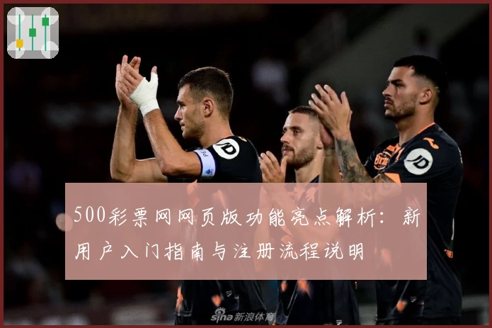 500彩票网网页版功能亮点解析：新用户入门指南与注册流程说明