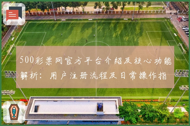 500彩票网官方平台介绍及核心功能解析：用户注册流程及日常操作指南详解