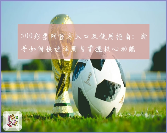 500彩票网官方入口及使用指南：新手如何快速注册与掌握核心功能