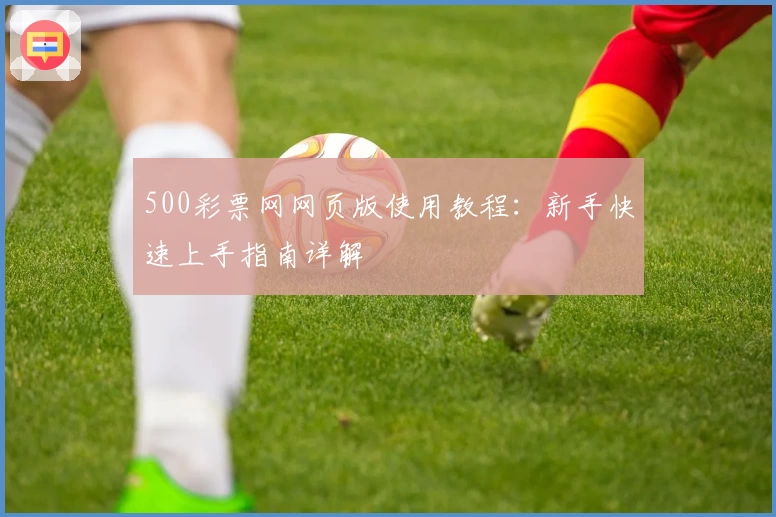 500彩票网网页版使用教程:新手快速上手指南详解