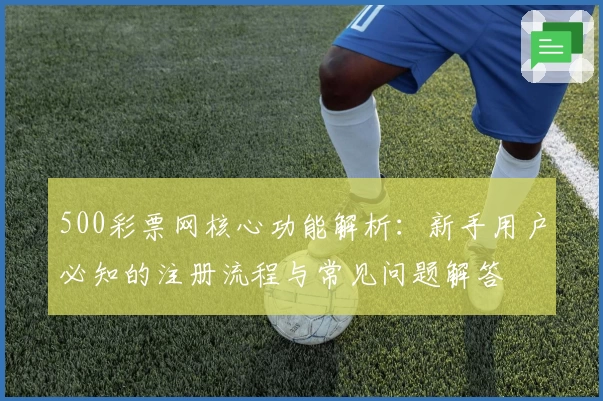 500彩票网核心功能解析：新手用户必知的注册流程与常见问题解答