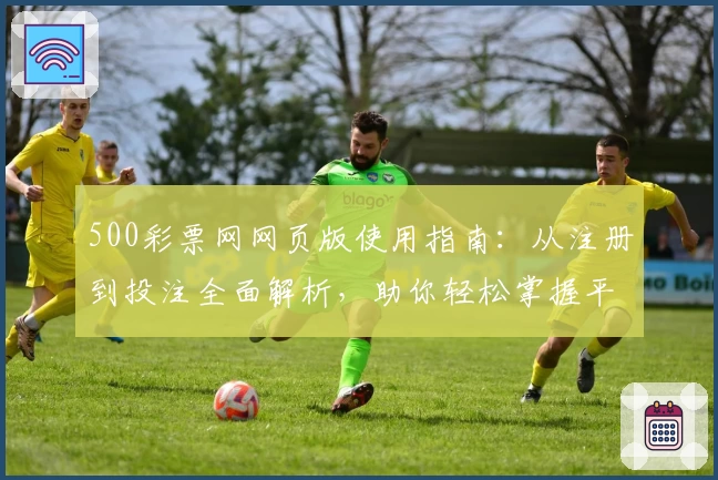 500彩票网网页版使用指南：从注册到投注全面解析，助你轻松掌握平台功能