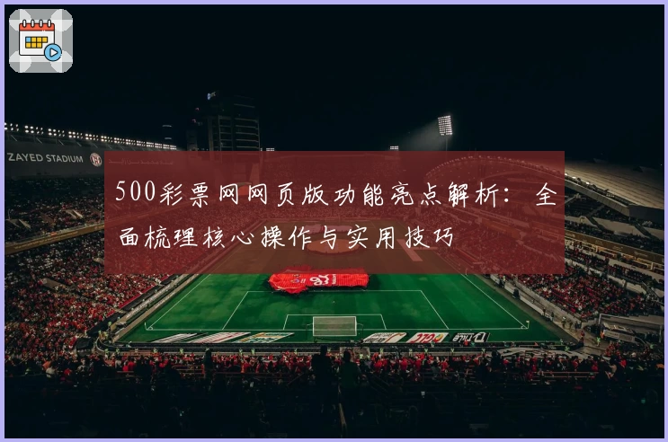 500彩票网网页版功能亮点解析：全面梳理核心操作与实用技巧