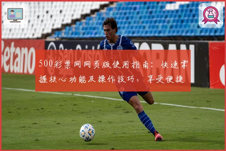 500彩票网网页版使用指南:快速掌握核心功能及操作技巧,享受便捷服务体验