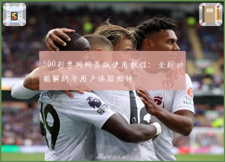 500彩票网网页版使用教程：全新功能解析与用户体验测评