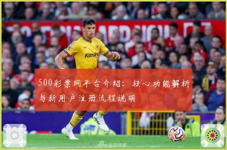 500彩票网平台介绍:核心功能解析与新用户注册流程说明