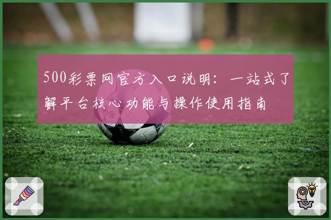 500彩票网官方入口说明：一站式了解平台核心功能与操作使用指南