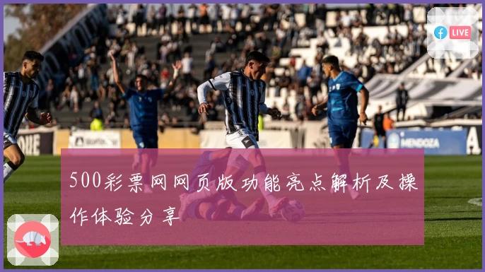 500彩票网网页版功能亮点解析及操作体验分享