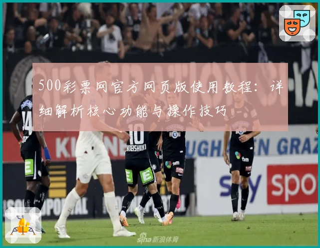500彩票网官方网页版使用教程:详细解析核心功能与操作技巧