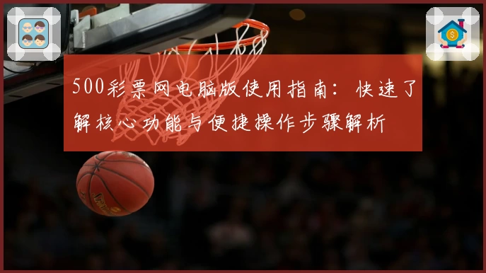 500彩票网电脑版使用指南：快速了解核心功能与便捷操作步骤解析