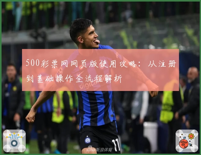 500彩票网网页版使用攻略：从注册到基础操作全流程解析
