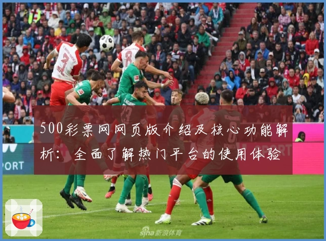 500彩票网网页版介绍及核心功能解析：全面了解热门平台的使用体验与亮点
