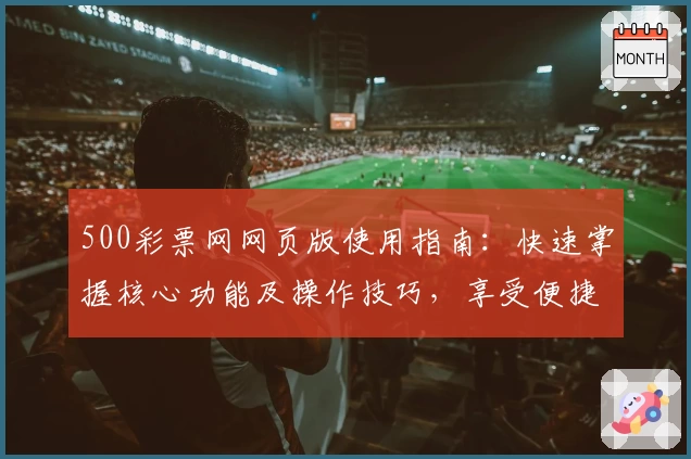 500彩票网网页版使用指南：快速掌握核心功能及操作技巧，享受便捷服务体验