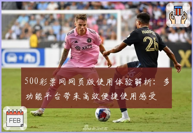 500彩票网网页版使用体验解析：多功能平台带来高效便捷使用感受